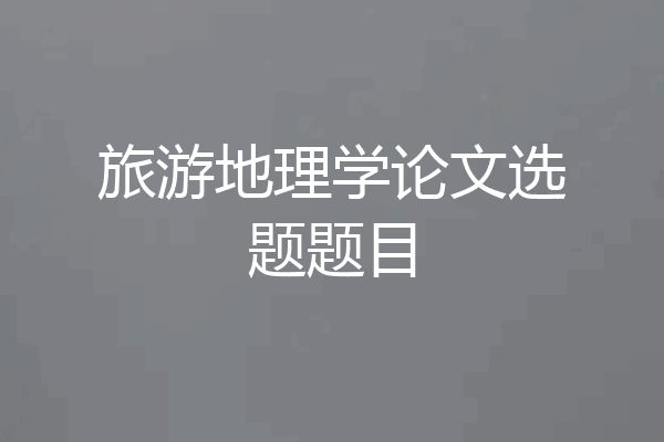 旅游地理学论文选题题目
