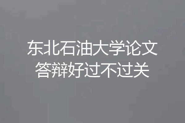 东北石油大学论文答辩好过不过关