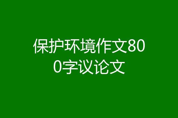 保护环境作文800字议论文