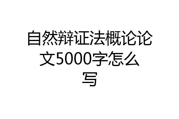 自然辩证法概论论文5000字怎么写