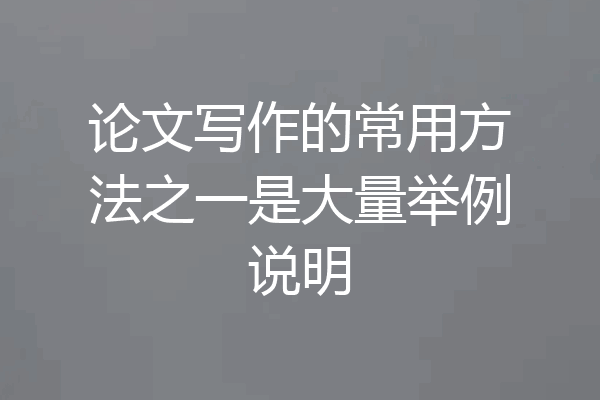 论文写作的常用方法之一是大量举例说明