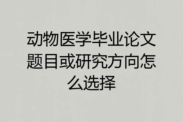 动物医学毕业论文题目或研究方向怎么选择