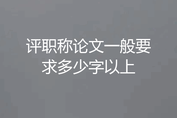 评职称论文一般要求多少字以上