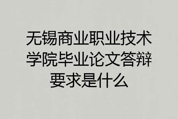 无锡商业职业技术学院毕业论文答辩要求是什么