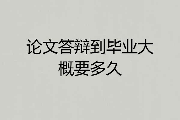 论文答辩到毕业大概要多久