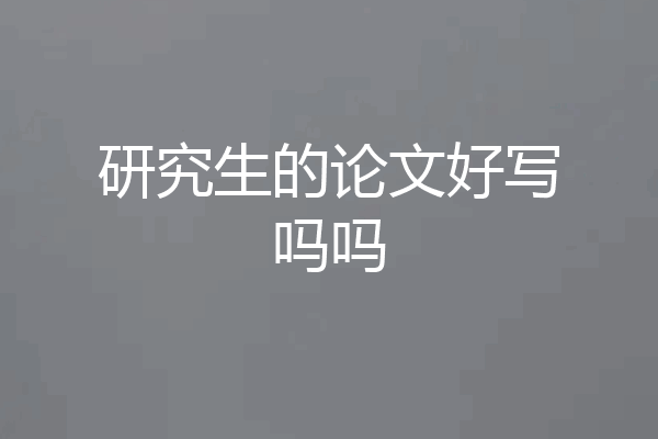 研究生的论文好写吗吗