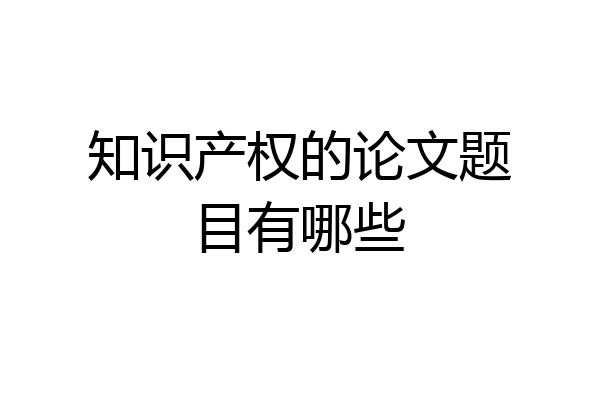 知识产权的论文题目有哪些