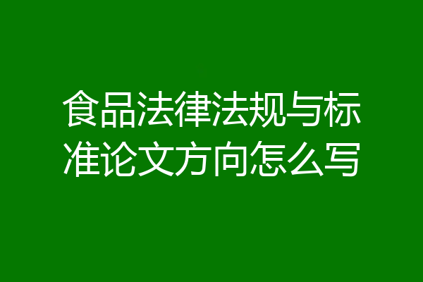食品法律法规与标准论文方向怎么写
