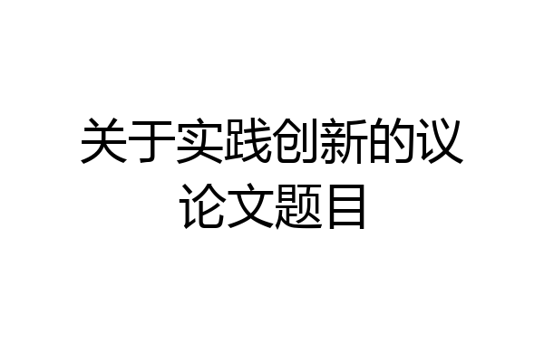 关于实践创新的议论文题目