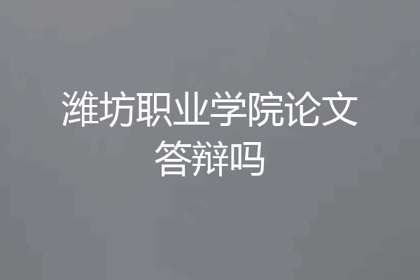潍坊职业学院论文答辩吗