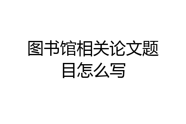 图书馆相关论文题目怎么写
