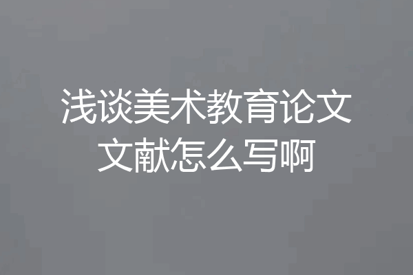 浅谈美术教育论文文献怎么写啊