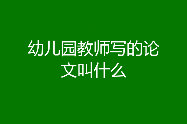 幼儿园教师写的论文叫什么