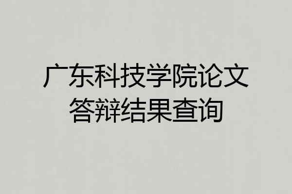 广东科技学院论文答辩结果查询