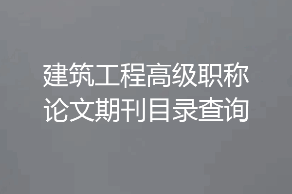 建筑工程高级职称论文期刊目录查询