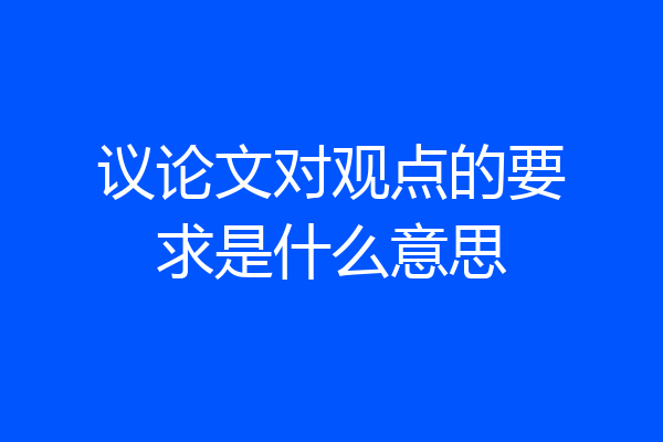 议论文对观点的要求是什么意思