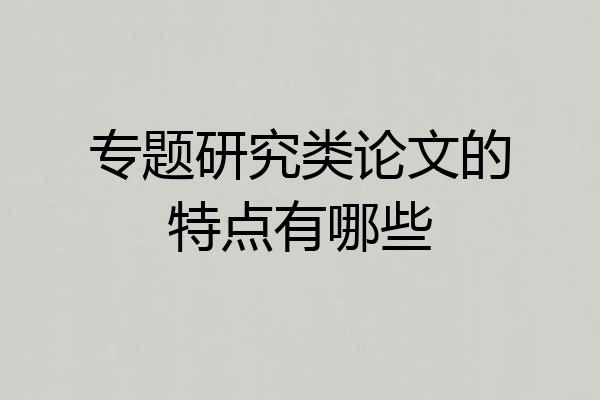 专题研究类论文的特点有哪些