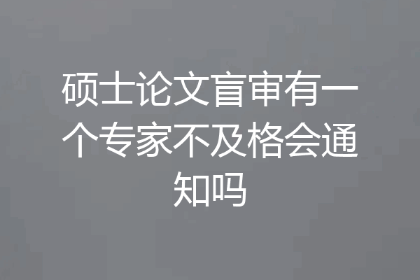 硕士论文盲审有一个专家不及格会通知吗