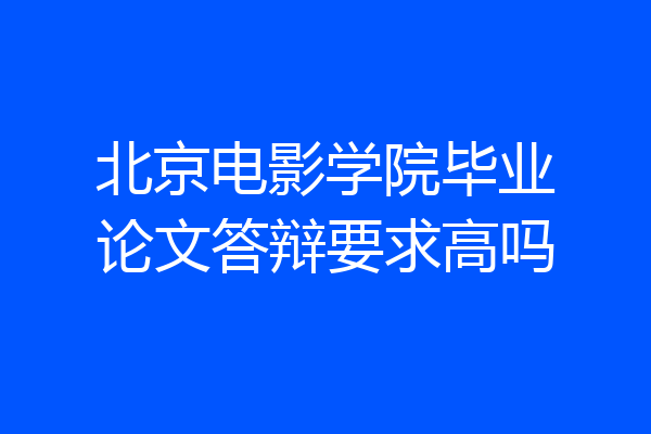 北京电影学院毕业论文答辩要求高吗
