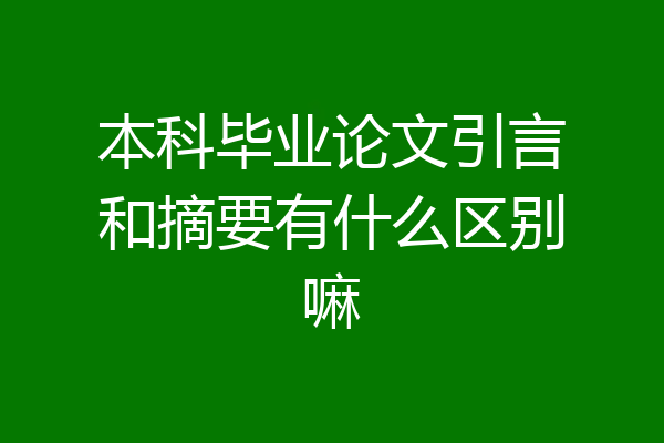 本科毕业论文引言和摘要有什么区别嘛