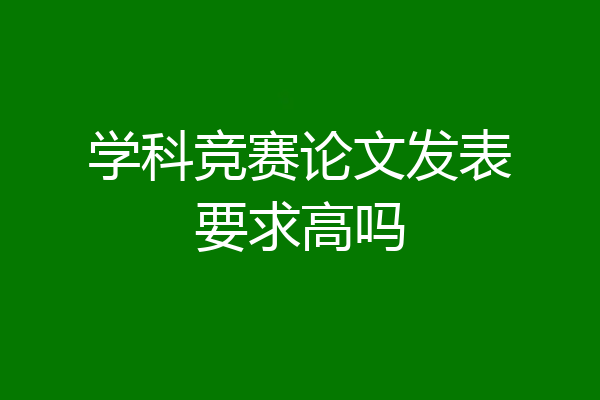 学科竞赛论文发表要求高吗