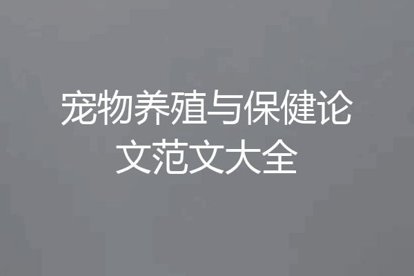宠物养殖与保健论文范文大全