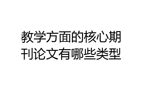 教学方面的核心期刊论文有哪些类型