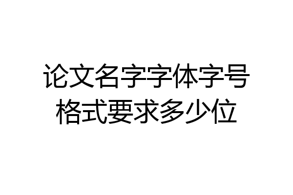 论文名字字体字号格式要求多少位