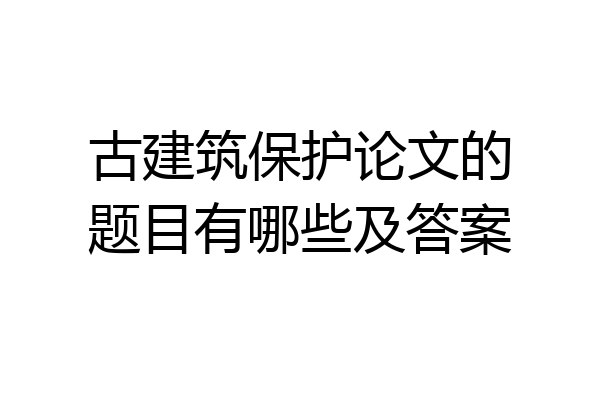 古建筑保护论文的题目有哪些及答案