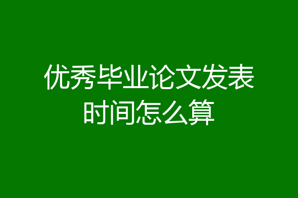 优秀毕业论文发表时间怎么算
