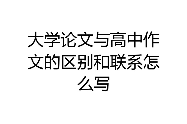 大学论文与高中作文的区别和联系怎么写