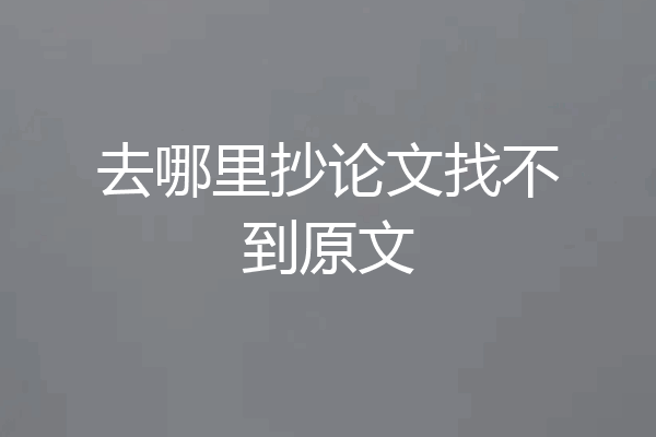 去哪里抄论文找不到原文