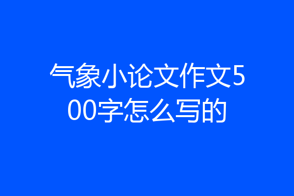 气象小论文作文500字怎么写的