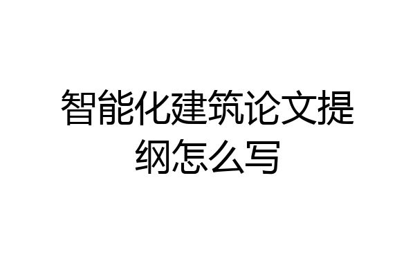 智能化建筑论文提纲怎么写