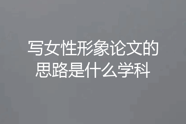 写女性形象论文的思路是什么学科