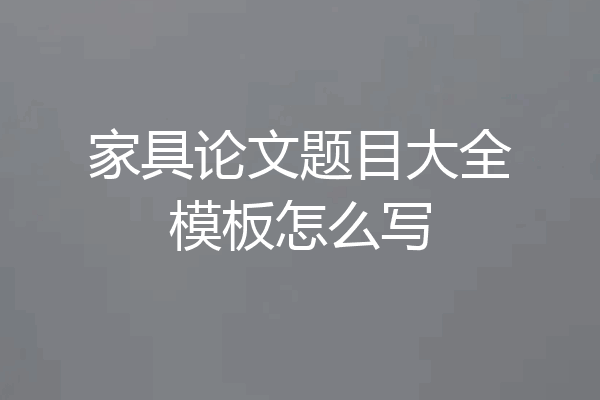 家具论文题目大全模板怎么写
