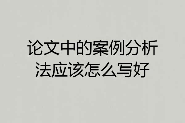 论文中的案例分析法应该怎么写好