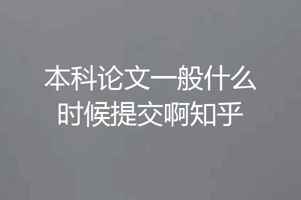 本科论文一般什么时候提交啊知乎