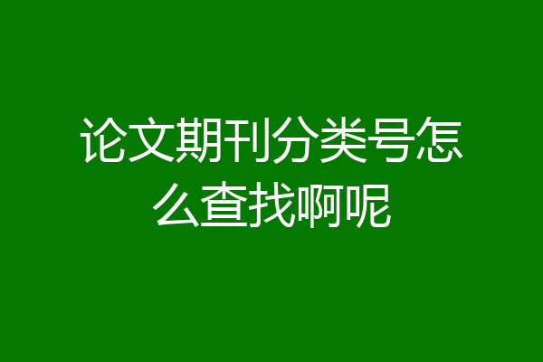 论文期刊分类号怎么查找啊呢