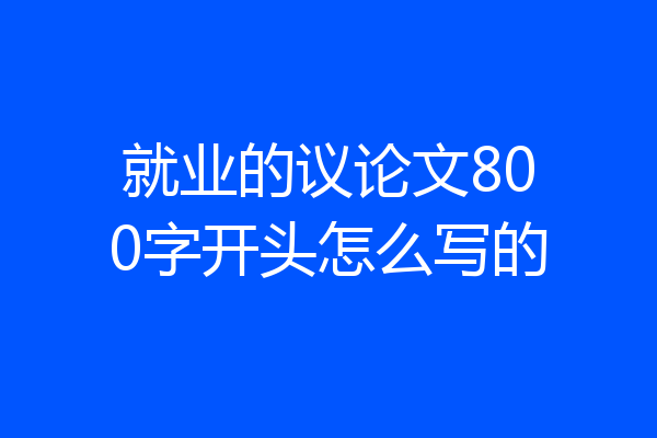 就业的议论文800字开头怎么写的