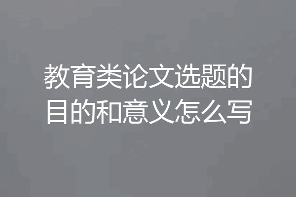 教育类论文选题的目的和意义怎么写