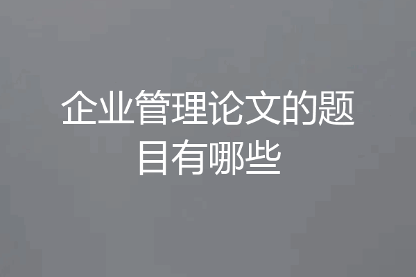 企业管理论文的题目有哪些