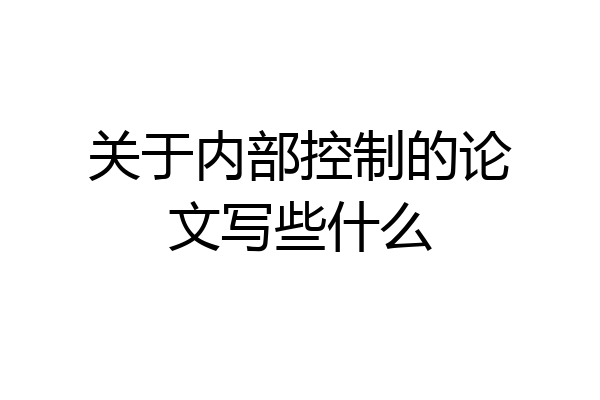 关于内部控制的论文写些什么