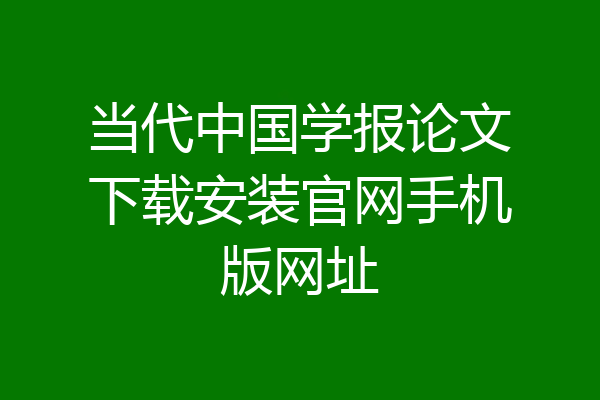 当代中国学报论文下载安装官网手机版网址