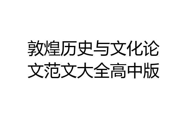 敦煌历史与文化论文范文大全高中版