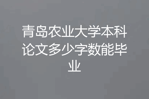 青岛农业大学本科论文多少字数能毕业