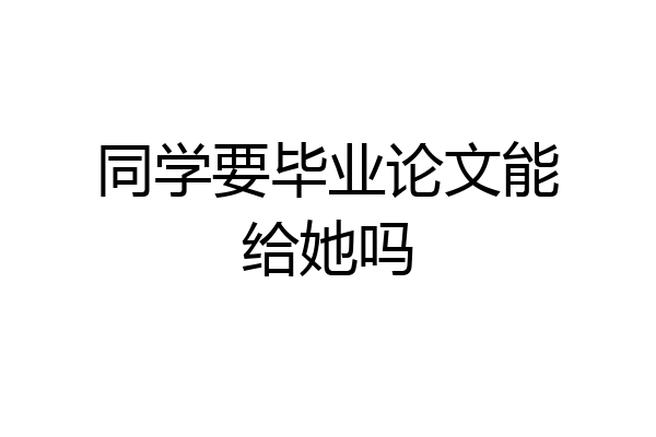 同学要毕业论文能给她吗