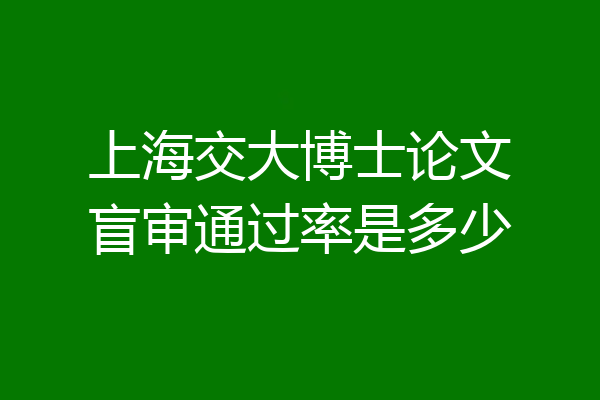 上海交大博士论文盲审通过率是多少
