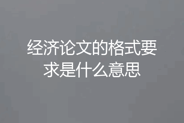 经济论文的格式要求是什么意思