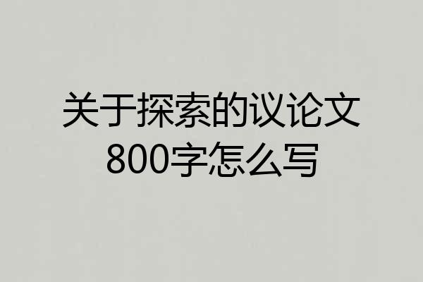 关于探索的议论文800字怎么写